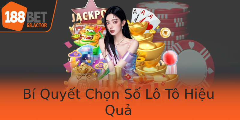 Bí Quyết Chọn Số Lô Tô Hiệu Quả