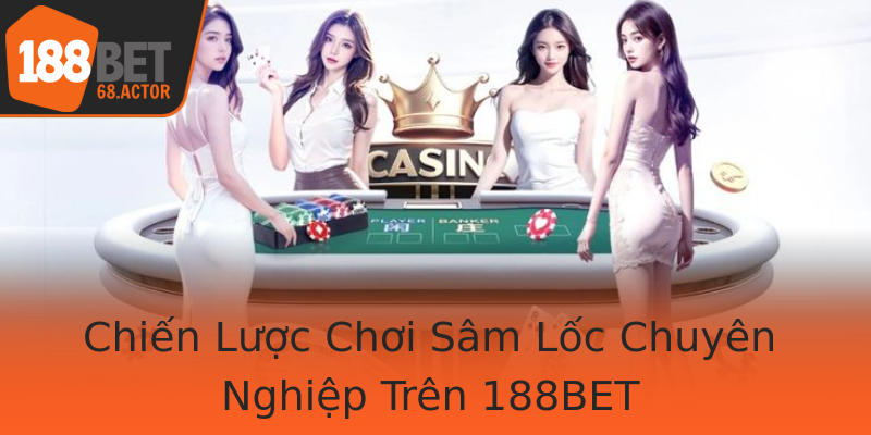 Chiến Lược Chơi Sâm Lốc Chuyên Nghiệp Trên 188BET