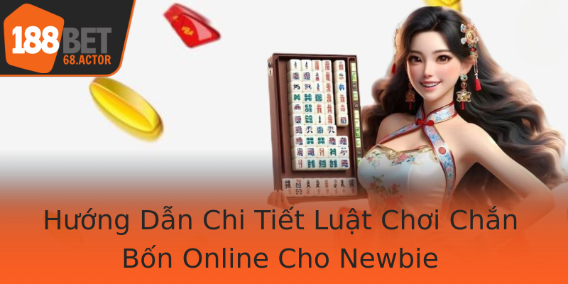 Hướng Dẫn Chi Tiết Luật Chơi Chắn Bốn Online Cho Newbie