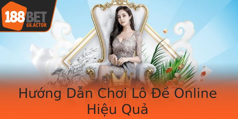Hướng Dẫn Chơi Lô Đề Online Hiệu Quả