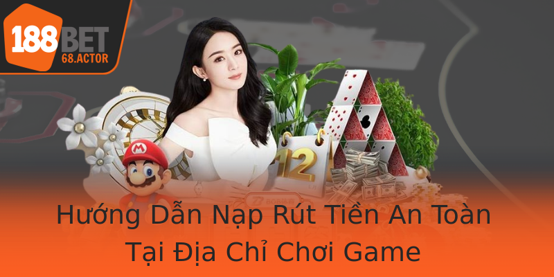 Hướng Dẫn Nạp Rút Tiền An Toàn Tại Địa Chỉ Chơi Game
