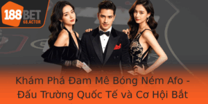 Kham Pha Am Me Bong Nem Afo Au Truong Quoc Te Va Co Hoi Bat Au Tren 188Bet
