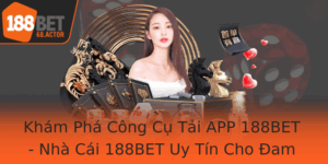 Kham Pha Cong Cu Tai App 188Bet Nha Cai 188Bet Uy Tin Cho Am Me Ca Cuoc Online