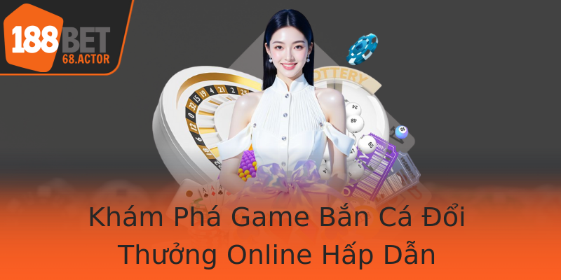 Khám Phá Game Bắn Cá Đổi Thưởng Online Hấp Dẫn