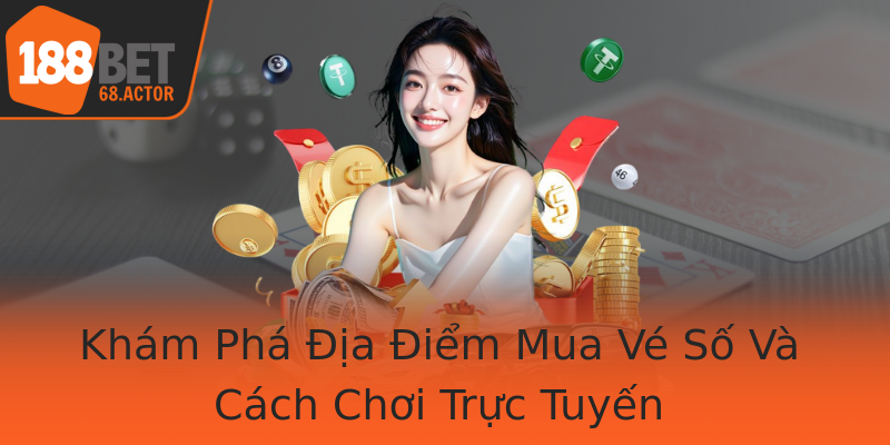 Khám Phá Địa Điểm Mua Vé Số Và Cách Chơi Trực Tuyến