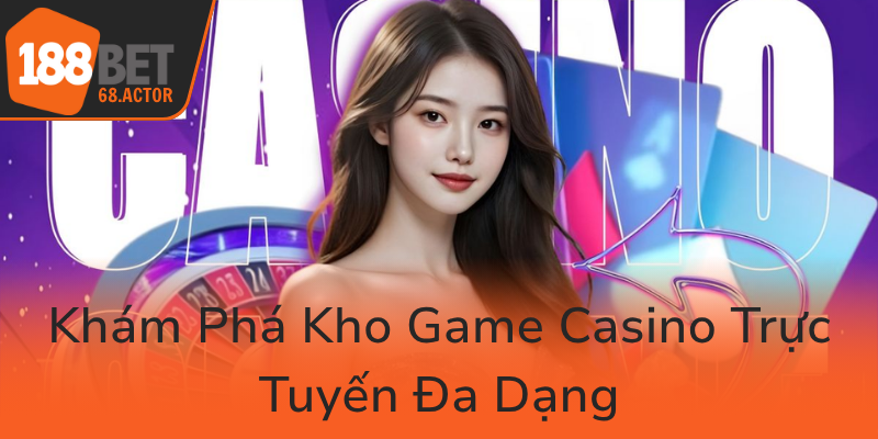 Live Casino 188BET - Trải Nghiệm Đẳng Cấp Và Tin Cậy Trong Thị Trường Casino Trực Tuyến 2 Kham Pha Kho Game Casino Truc Tuyen Da Dang0