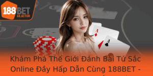 Kham Pha The Gioi Anh Bai Tu Sac Online Ay Hap Dan Cung 188Bet Trai Nghiem Gaming Ang Cap