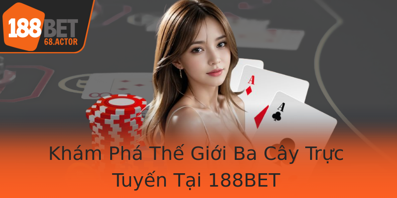 Khám Phá Thế Giới Ba Cây Trực Tuyến Tại 188BET