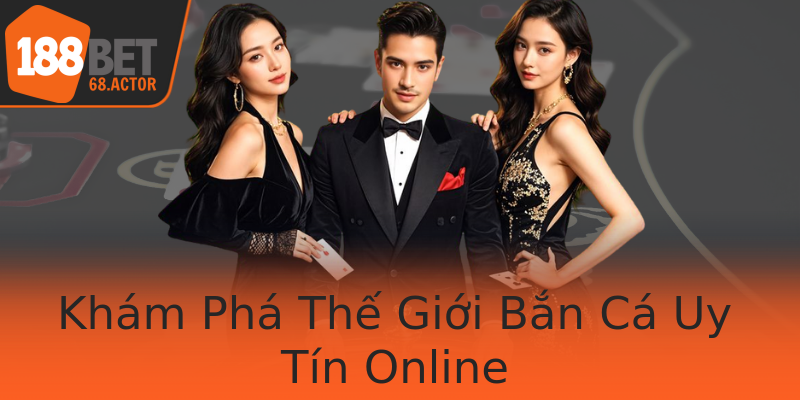 Khám Phá Thế Giới Bắn Cá Uy Tín Online