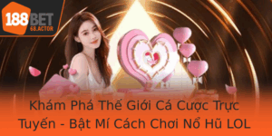 Kham Pha The Gioi Ca Cuoc Truc Tuyen Bat Mi Cach Choi No Hu Lol Hieu Qua Tai 188Bet