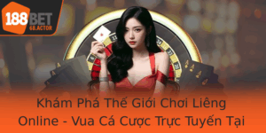 Kham Pha The Gioi Choi Lieng Online Vua Ca Cuoc Truc Tuyen Tai 188Bet
