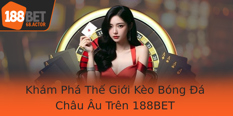 Khám Phá Thế Giới Kèo Bóng Đá Châu Âu Trên 188BET Khám Phá Thế Giới Kèo Bóng Đá Châu Âu Trên 188BET