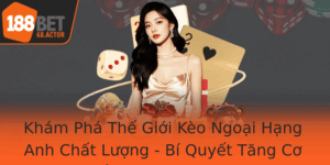 Kham Pha The Gioi Keo Ngoai Hang Anh Chat Luong Bi Quyet Tang Co Hoi Thang Lon Cung 188Bet