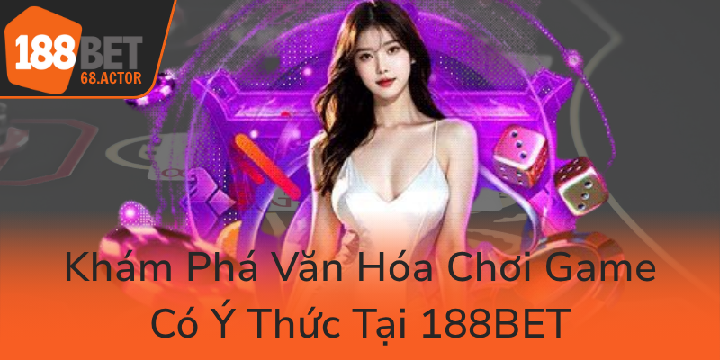 Chơi Có Trách Nhiệm - Phát Triển Thói Quen Cược Cẩn Thận Tại 188BET 1 Kham Pha Van Hoa Choi Game Co Y Thuc Tai 188Bet0