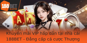 Khuyen Mai Vip Hap Dan Tai Nha Cai 188Bet Ang Cap Ca Cuoc Thuong Luu