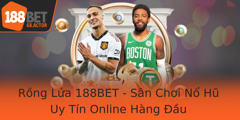 Rồng Lửa 188BET - Sân Chơi Nổ Hũ Uy Tín Online Hàng Đầu