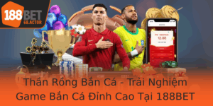Than Rong Ban Ca Trai Nghiem Game Ban Ca Inh Cao Tai 188Bet
