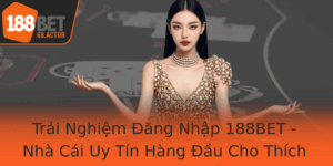 Trai Nghiem Ang Nhap 188Bet Nha Cai Uy Tin Hang Au Cho Thich Cuoc Truc Tuyen